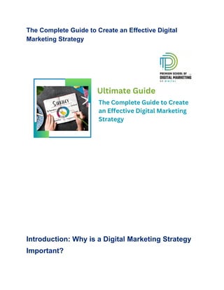 The Complete Guide to Create an Effective Digital
Marketing Strategy
​
​
​
​
Introduction: Why is a Digital Marketing Strategy
Important?
 