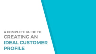 A COMPLETE GUIDE TO
CREATING AN
IDEAL CUSTOMER
PROFILE
 