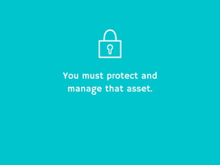 You must protect and
manage that asset.
 