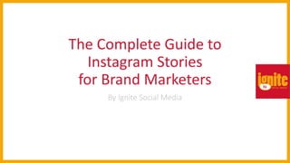 The Complete Guide to
Instagram Stories
for Brand Marketers
By Ignite Social Media
 