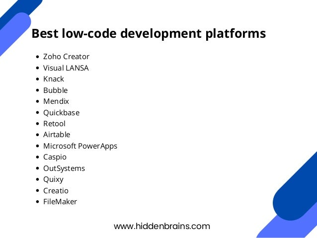 Zoho Creator
Visual LANSA
Knack
Bubble
Mendix
Quickbase
Retool
Airtable
Microsoft PowerApps
Caspio
OutSystems
Quixy
Creatio
FileMaker
www.hiddenbrains.com
Best low-code development platforms
 