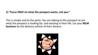 1) “Focus ONLY on what the prospect wants, not you.”
This is simple and to the point. You are talking to the prospect to s...
