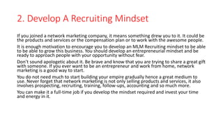 2. Develop A Recruiting Mindset
If you joined a network marketing company, it means something drew you to it. It could be
...