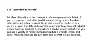 57) “Learn How to Market”
MLMers often stick to the three-foot rule (everyone within 3-feet of
you is a prospect) and othe...