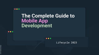 The Complete Guide to
Mobile App
Development
Lifecycle 2023
 