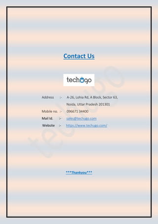 Contact Us
Address :- A-26, Lohia Rd, A Block, Sector 63,
Noida, Uttar Pradesh 201301
Mobile no. :- 096671 34400
Mail Id. :- sales@techugo.com
Website :- https://www.techugo.com/
***Thankyou***
 