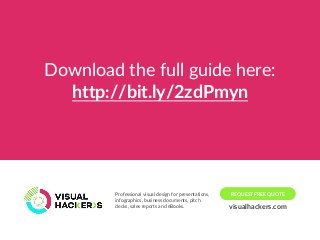 Download the full guide here:
http://bit.ly/2zdPmyn
REQUEST FREE QUOTEProfessional visual design for presentations,
infographics, business documents, pitch
decks, sales reports and eBooks. visualhackers.com
REQUEST FREE QUOTE
 