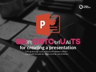 for creating a presentation
SHiftORTCtrlUAlTS
Let’s go through some of the most common actions
you would normally do when creating a presentation
 