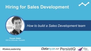 Hiring for Sales Development
#SalesDevGuide#SalesLeadership
How to build a Sales Development team
Pouyan Salehi
CEO & Cofounder, PersistIQ
 