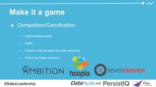 Make it a game
● Competition/Gamification
○ Digital leaderboards
○ Spiffs
○ Caution: may be seen as public shaming
○ Check out these solutions:
#SalesDevGuide#SalesLeadership
 