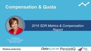 Compensation & Quota
#SalesDevGuide#SalesLeadership
2016 SDR Metrics & Compensation
Report
Trish Bertuzzi
Pres. & Chief Strategist
@bridgegroupinc
 