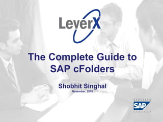 Assisting Companies Leverage
Investments in SAP Solutions
The Complete Guide to
SAP cFolders
Shobhit Singhal
November, 2010
 