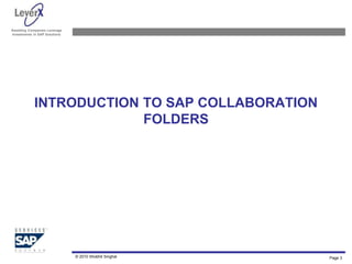 Assisting Companies Leverage
Investments in SAP Solutions
INTRODUCTION TO SAP COLLABORATION
FOLDERS
© 2010 Shobhit Singhal Page 3
 