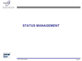 Assisting Companies Leverage
Investments in SAP Solutions
STATUS MANAGEMENT
© 2010 Shobhit Singhal Page 82
 