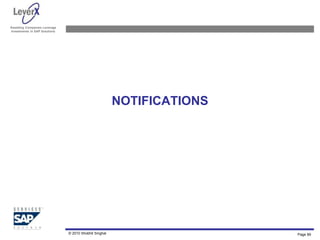 Assisting Companies Leverage
Investments in SAP Solutions
NOTIFICATIONS
© 2010 Shobhit Singhal Page 89
 