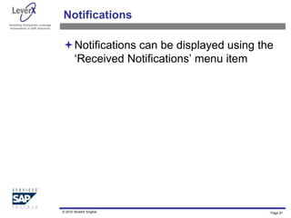 Assisting Companies Leverage
Investments in SAP Solutions
Notifications
Notifications can be displayed using the
‘Received Notifications’ menu item
Page 91
© 2010 Shobhit Singhal
 