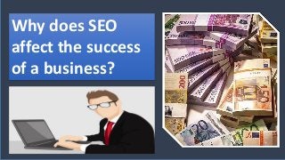 Why does SEO
affect the success
of a business?
 