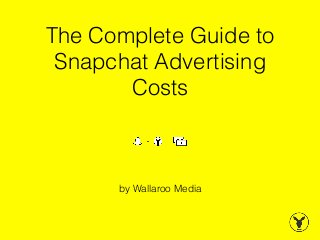 The Complete Guide to
Snapchat Advertising
Costs
by Wallaroo Media
 