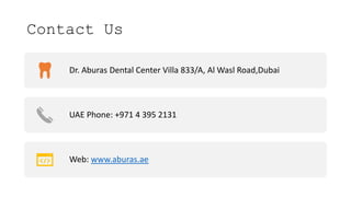 Contact Us
Dr. Aburas Dental Center Villa 833/A, Al Wasl Road,Dubai
UAE Phone: +971 4 395 2131
Web: www.aburas.ae
 