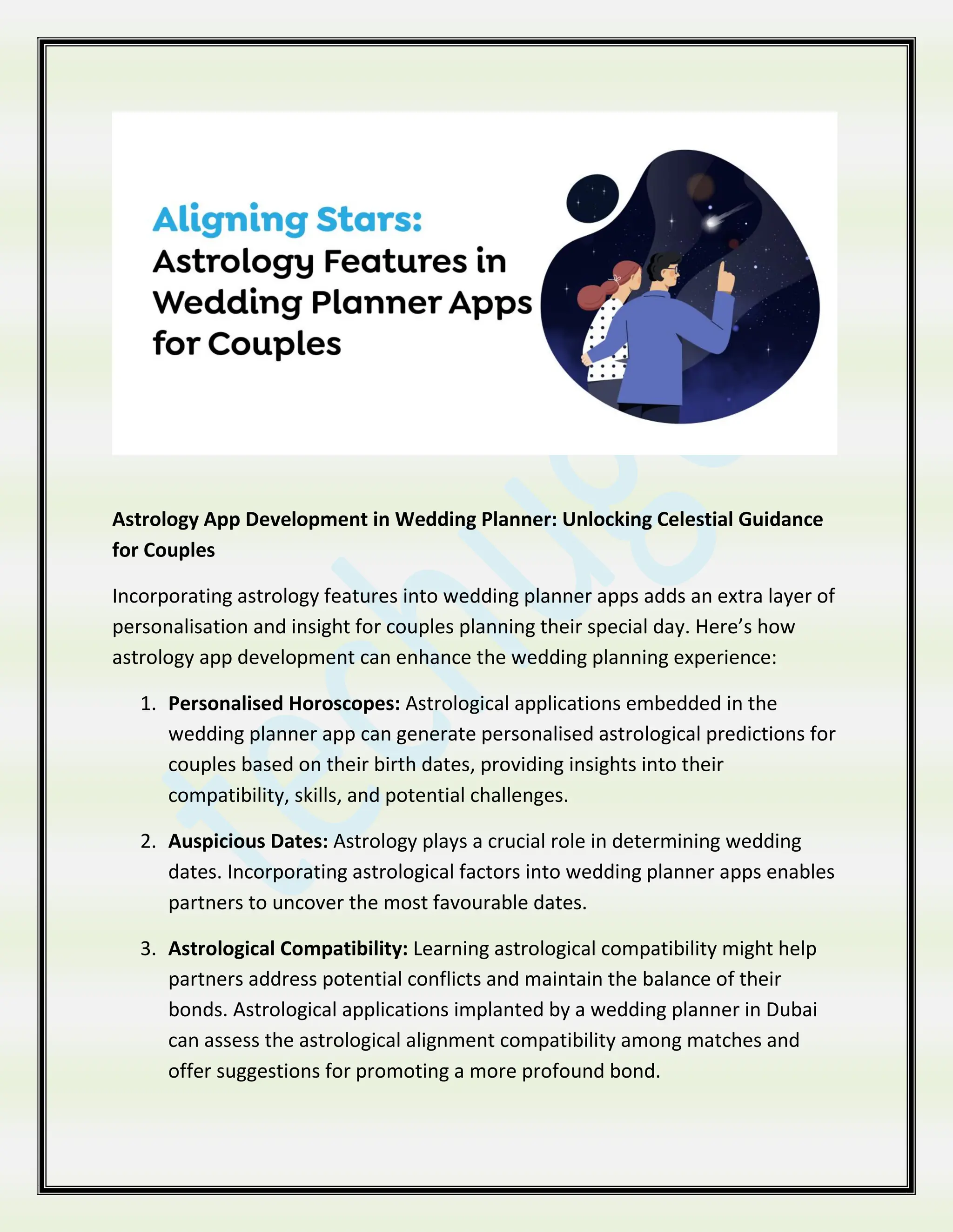 Astrology App Development in Wedding Planner: Unlocking Celestial Guidance
for Couples
Incorporating astrology features into wedding planner apps adds an extra layer of
personalisation and insight for couples planning their special day. Here’s how
astrology app development can enhance the wedding planning experience:
1. Personalised Horoscopes: Astrological applications embedded in the
wedding planner app can generate personalised astrological predictions for
couples based on their birth dates, providing insights into their
compatibility, skills, and potential challenges.
2. Auspicious Dates: Astrology plays a crucial role in determining wedding
dates. Incorporating astrological factors into wedding planner apps enables
partners to uncover the most favourable dates.
3. Astrological Compatibility: Learning astrological compatibility might help
partners address potential conflicts and maintain the balance of their
bonds. Astrological applications implanted by a wedding planner in Dubai
can assess the astrological alignment compatibility among matches and
offer suggestions for promoting a more profound bond.
 