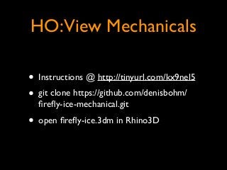 HO:View Mechanicals
• Instructions @ http://tinyurl.com/kx9nel5 	

• git clone https://github.com/denisbohm/
ﬁreﬂy-ice-mechanical.git	

• open ﬁreﬂy-ice.3dm in Rhino3D
 