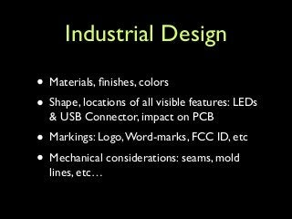 Industrial Design
• Materials, ﬁnishes, colors	

• Shape, locations of all visible features: LEDs
& USB Connector, impact ...