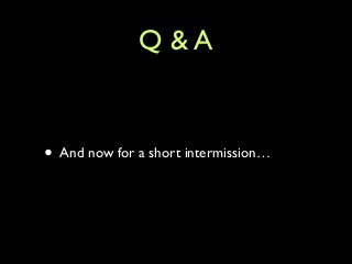 Q & A
• And now for a short intermission…
 