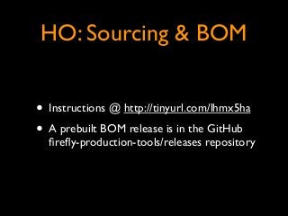 HO: Sourcing & BOM
• Instructions @ http://tinyurl.com/lhmx5ha	

• A prebuilt BOM release is in the GitHub
ﬁreﬂy-productio...