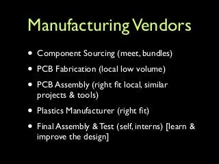 ManufacturingVendors
• Component Sourcing (meet, bundles)	

• PCB Fabrication (local low volume)	

• PCB Assembly (right ﬁ...