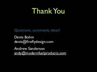 ThankYou
Questions, comments, ideas?	

Denis Bohm 
denis@ﬁreﬂydesign.com	

Andrew Sanderson 
andy@modernfuelproducts.com
 