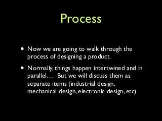 Process
• Now we are going to walk through the
process of designing a product.	

• Normally, things happen intertwined and...