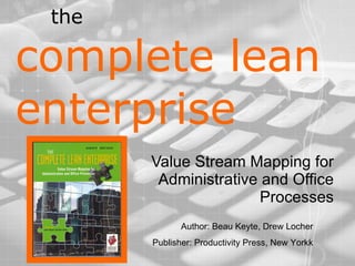 the  complete lean enterprise Value Stream Mapping for Administrative and Office Processes Author: Beau Keyte, Drew Locher Publisher: Productivity Press, New Yorkk 