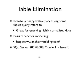 Table Elimination
• Resolve a query without accessing some
tables query refers to	

• Great for querying highly normalised data	

• Basis of “anchor modelling”	

• http://www.anchormodeling.com/	

• SQL Server 2005/2008, Oracle 11g have it
111
 