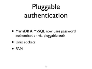 Pluggable
authentication
• MariaDB & MySQL now uses password
authentication via pluggable auth	

• Unix sockets	

• PAM
121
 