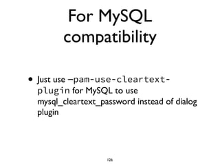 For MySQL
compatibility
• Just use —pam-use-cleartext-
plugin for MySQL to use
mysql_cleartext_password instead of dialog
plugin
126
 