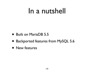 In a nutshell
• Built on MariaDB 5.5	

• Backported features from MySQL 5.6	

• New features
130
 