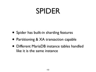 SPIDER
• Spider has built-in sharding features	

• Partitioning & XA transaction capable	

• Different MariaDB instance tables handled
like it is the same instance
152
 