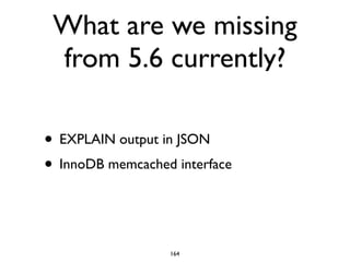 What are we missing
from 5.6 currently?
• EXPLAIN output in JSON	

• InnoDB memcached interface
164
 