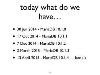 today what do we
have…
• 30 Jun 2014 - MariaDB 10.1.0	

• 17 Oct 2014 - MariaDB 10.1.1	

• 7 Dec 2014 - MariaDB 10.1.2	

• 2 March 2015 - MariaDB 10.1.3 	

• 13 April 2015 - MariaDB 10.1.4 — late ;-)
165
 