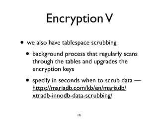 EncryptionV
• we also have tablespace scrubbing	

• background process that regularly scans
through the tables and upgrades the
encryption keys	

• specify in seconds when to scrub data —
https://mariadb.com/kb/en/mariadb/
xtradb-innodb-data-scrubbing/
171
 