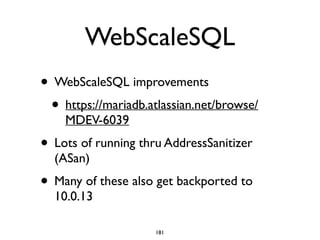 WebScaleSQL
• WebScaleSQL improvements	

• https://mariadb.atlassian.net/browse/
MDEV-6039 	

• Lots of running thru AddressSanitizer
(ASan)	

• Many of these also get backported to
10.0.13
181
 