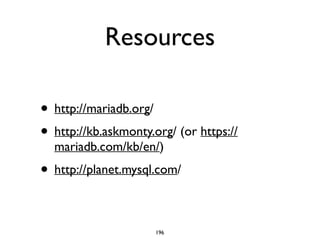 Resources
• http://mariadb.org/	

• http://kb.askmonty.org/ (or https://
mariadb.com/kb/en/) 	

• http://planet.mysql.com/
196
 
