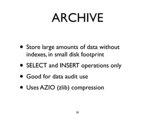 ARCHIVE
• Store large amounts of data without
indexes, in small disk footprint	

• SELECT and INSERT operations only	

• Good for data audit use	

• Uses AZIO (zlib) compression
50
 