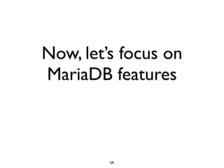 Now, let’s focus on
MariaDB features
59
 
