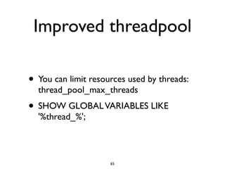 Improved threadpool
• You can limit resources used by threads:
thread_pool_max_threads	

• SHOW GLOBALVARIABLES LIKE
'%thread_%';
65
 