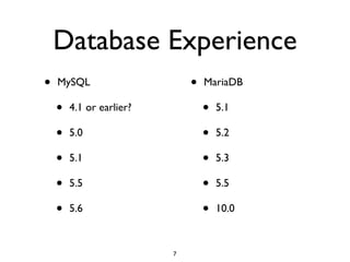 Database Experience
• MySQL	

• 4.1 or earlier?	

• 5.0	

• 5.1	

• 5.5	

• 5.6	

• MariaDB	

• 5.1	

• 5.2	

• 5.3	

• 5.5	

• 10.0
7
 