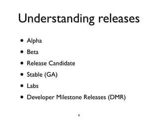 Understanding releases
• Alpha	

• Beta	

• Release Candidate	

• Stable (GA)	

• Labs	

• Developer Milestone Releases (DMR)
8
 