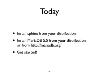Today
• Install sphinx from your distribution	

• Install MariaDB 5.5 from your distribution
or from http://mariadb.org/	

• Get started!
96
 