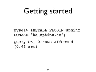 Getting started
mysql> INSTALL PLUGIN sphinx
SONAME 'ha_sphinx.so';!
Query OK, 0 rows affected
(0.01 sec)!
97
 
