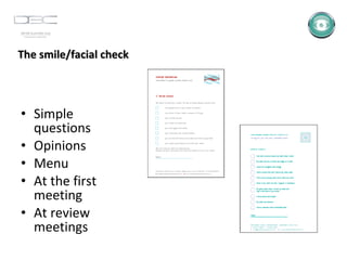 The smile/facial check Simple questions Opinions Menu At the first meeting At review meetings 